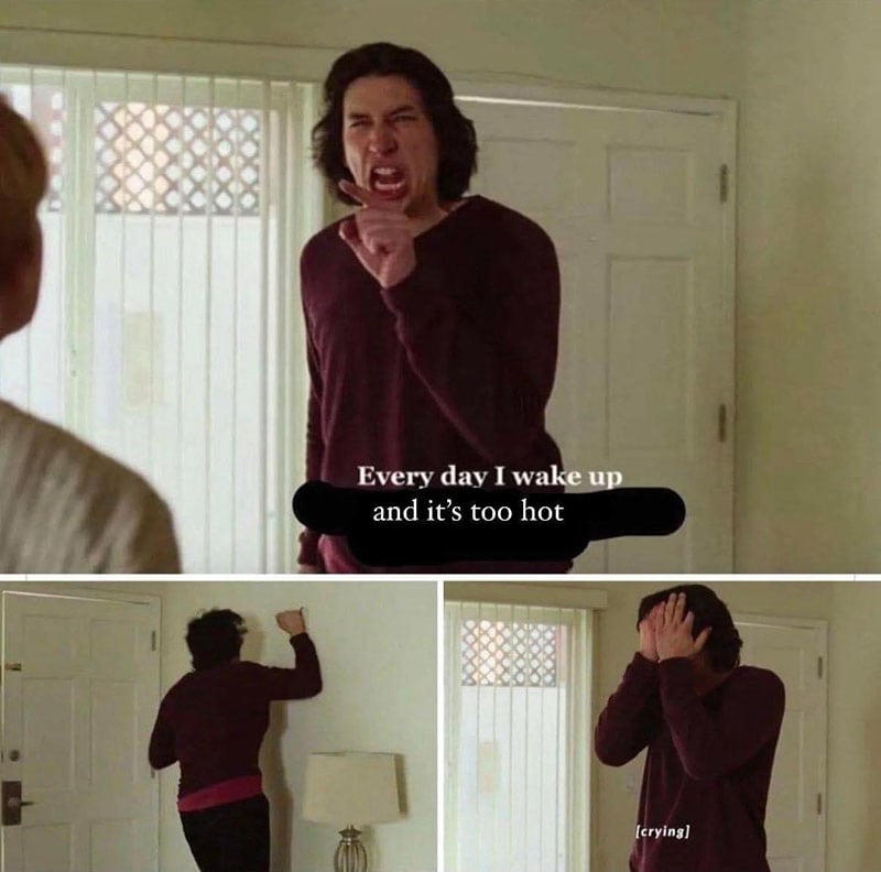 meme: everyday i wake up and it's too hot. banging walls, crying